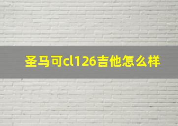 圣马可cl126吉他怎么样