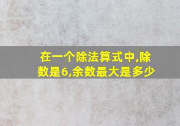 在一个除法算式中,除数是6,余数最大是多少