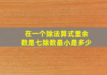 在一个除法算式里余数是七除数最小是多少