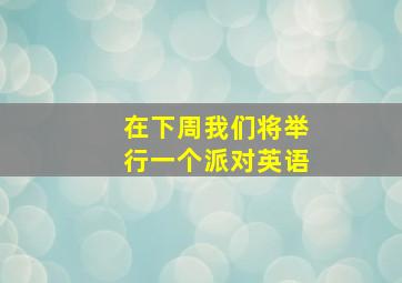 在下周我们将举行一个派对英语