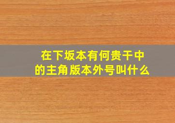 在下坂本有何贵干中的主角版本外号叫什么