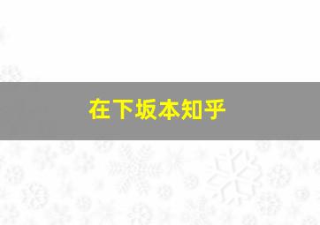 在下坂本知乎