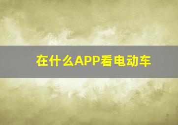 在什么APP看电动车