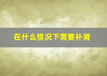 在什么情况下需要补肾