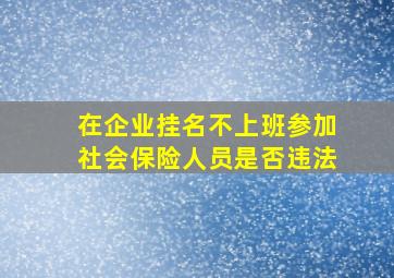 在企业挂名不上班参加社会保险人员是否违法