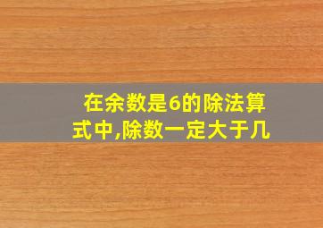 在余数是6的除法算式中,除数一定大于几