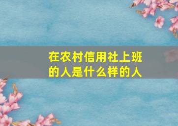 在农村信用社上班的人是什么样的人