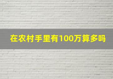 在农村手里有100万算多吗