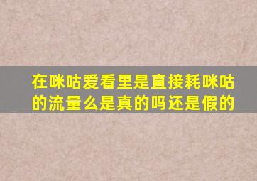 在咪咕爱看里是直接耗咪咕的流量么是真的吗还是假的