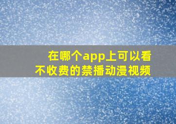 在哪个app上可以看不收费的禁播动漫视频