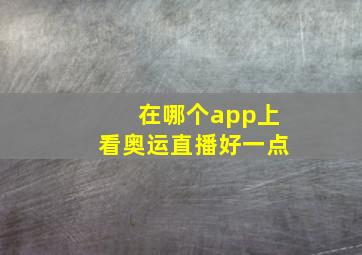 在哪个app上看奥运直播好一点