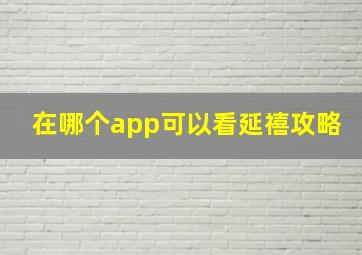 在哪个app可以看延禧攻略