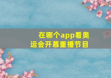 在哪个app看奥运会开幕重播节目