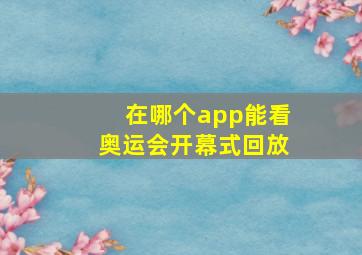 在哪个app能看奥运会开幕式回放