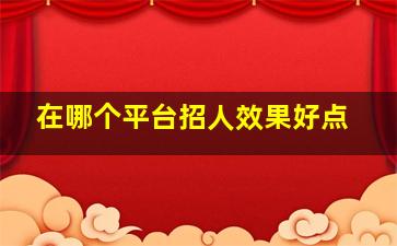 在哪个平台招人效果好点