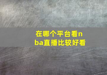 在哪个平台看nba直播比较好看