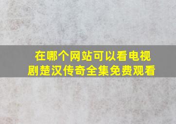 在哪个网站可以看电视剧楚汉传奇全集免费观看