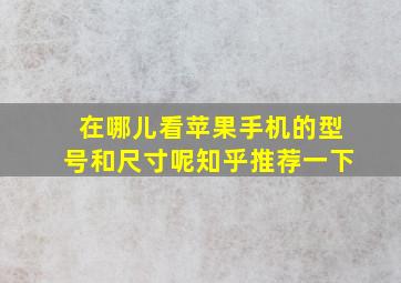 在哪儿看苹果手机的型号和尺寸呢知乎推荐一下