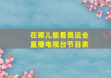 在哪儿能看奥运会直播电视台节目表