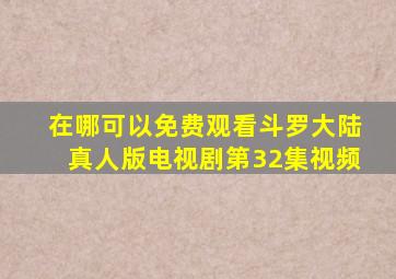 在哪可以免费观看斗罗大陆真人版电视剧第32集视频