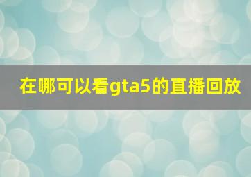 在哪可以看gta5的直播回放