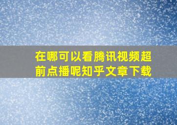 在哪可以看腾讯视频超前点播呢知乎文章下载