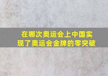 在哪次奥运会上中国实现了奥运会金牌的零突破