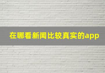 在哪看新闻比较真实的app