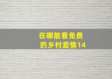 在哪能看免费的乡村爱情14