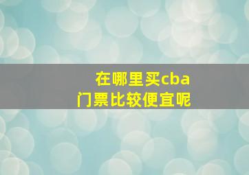 在哪里买cba门票比较便宜呢