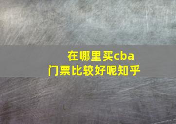 在哪里买cba门票比较好呢知乎