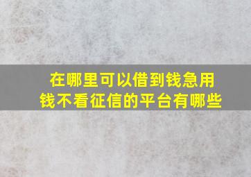 在哪里可以借到钱急用钱不看征信的平台有哪些