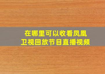 在哪里可以收看凤凰卫视回放节目直播视频