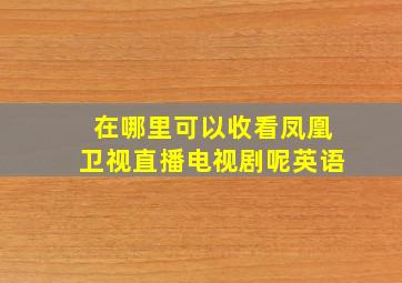 在哪里可以收看凤凰卫视直播电视剧呢英语