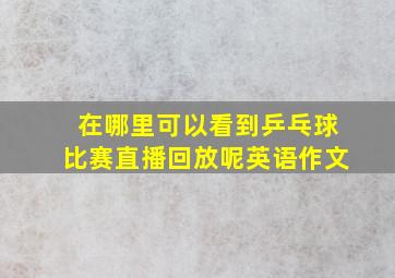 在哪里可以看到乒乓球比赛直播回放呢英语作文