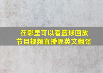 在哪里可以看篮球回放节目视频直播呢英文翻译