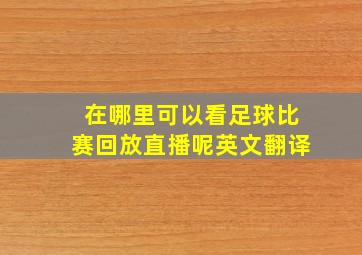 在哪里可以看足球比赛回放直播呢英文翻译