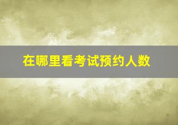 在哪里看考试预约人数