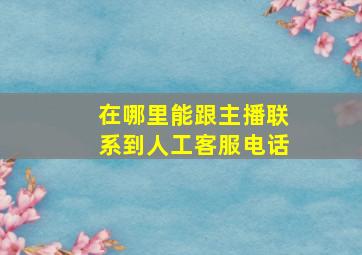 在哪里能跟主播联系到人工客服电话