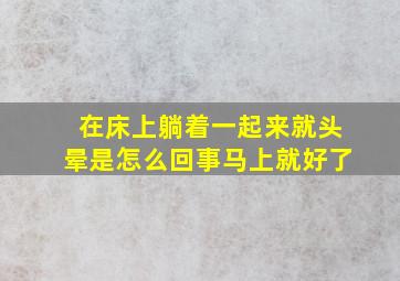 在床上躺着一起来就头晕是怎么回事马上就好了