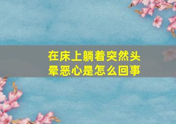 在床上躺着突然头晕恶心是怎么回事