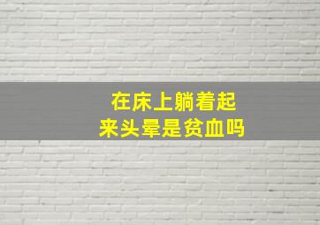 在床上躺着起来头晕是贫血吗