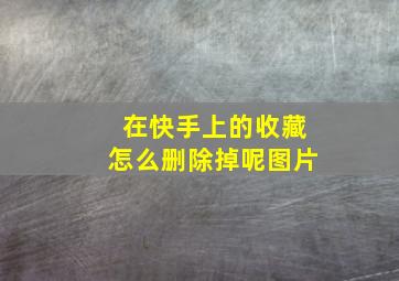 在快手上的收藏怎么删除掉呢图片