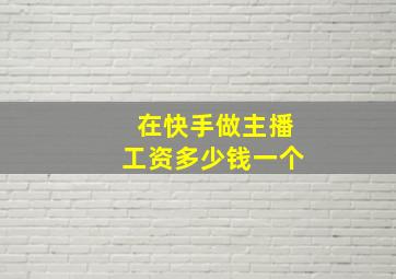 在快手做主播工资多少钱一个