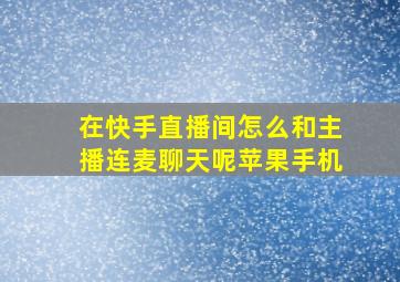 在快手直播间怎么和主播连麦聊天呢苹果手机