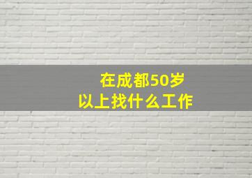 在成都50岁以上找什么工作