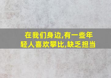 在我们身边,有一些年轻人喜欢攀比,缺乏担当