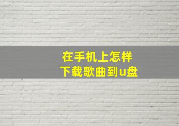 在手机上怎样下载歌曲到u盘