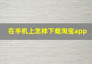 在手机上怎样下载淘宝app