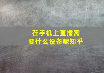 在手机上直播需要什么设备呢知乎